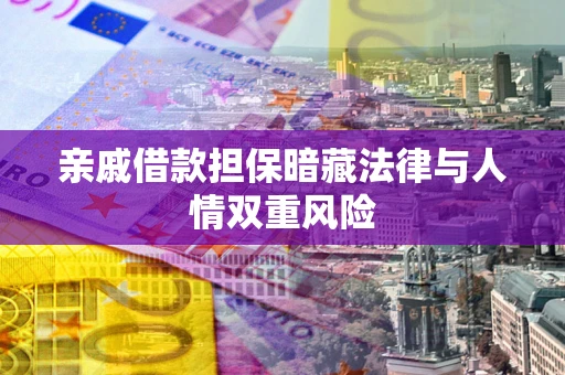 济南亲戚借款担保暗藏法律与人情双重风险