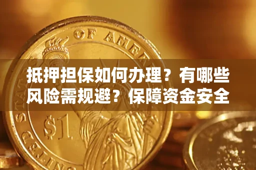 济南抵押担保如何办理？有哪些风险需规避？保障资金安全