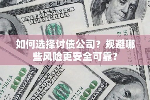 济南如何选择讨债公司？规避哪些风险更安全可靠？