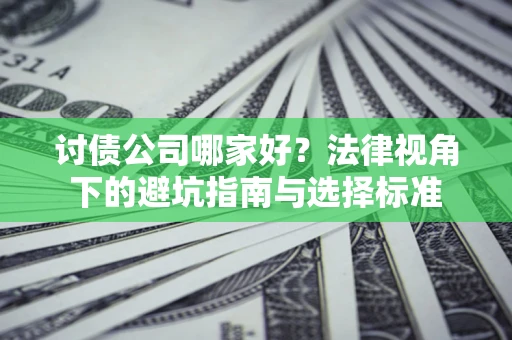 济南讨债公司哪家好？法律视角下的避坑指南与选择标准