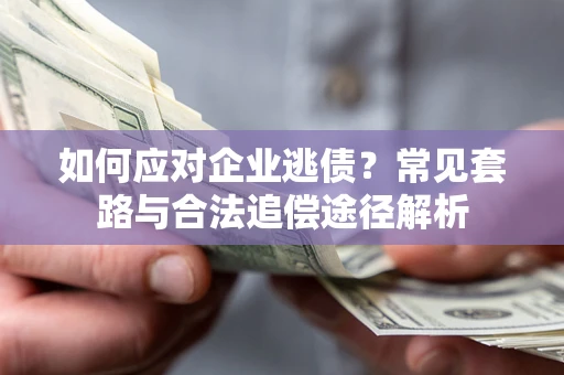 济南如何应对企业逃债？常见套路与合法追偿途径解析
