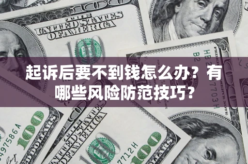 济南起诉后要不到钱怎么办？有哪些风险防范技巧？
