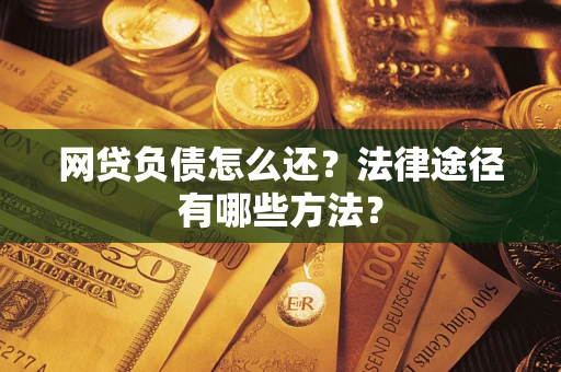济南网贷负债怎么还？法律途径有哪些方法？