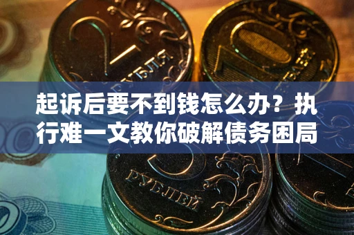 济南起诉后要不到钱怎么办？执行难一文教你破解债务困局