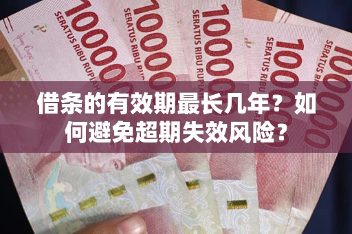 济南借条的有效期最长几年？如何避免超期失效风险？