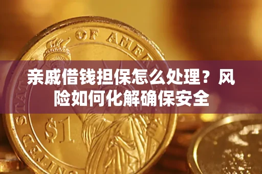 济南亲戚借钱担保怎么处理？风险如何化解确保安全
