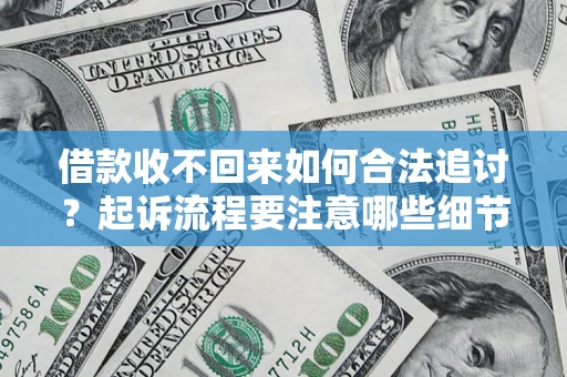 济南借款收不回来如何合法追讨？起诉流程要注意哪些细节？