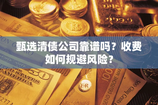 济南甄选清债公司靠谱吗？收费如何规避风险？