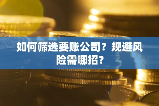 济南如何筛选要账公司？规避风险需哪招？