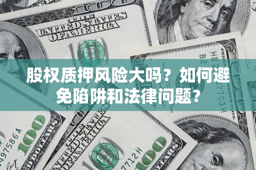 济南股权质押风险大吗？如何避免陷阱和法律问题？