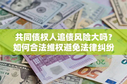 济南共同债权人追债风险大吗？如何合法维权避免法律纠纷？