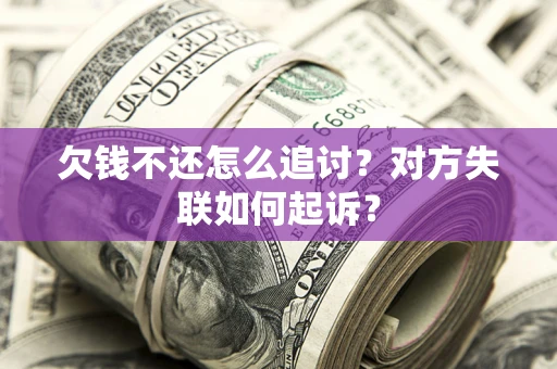 济南欠钱不还怎么追讨？对方失联如何起诉？