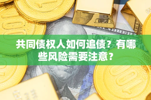 济南共同债权人如何追债？有哪些风险需要注意？