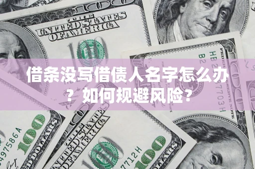济南借条没写借债人名字怎么办？如何规避风险？