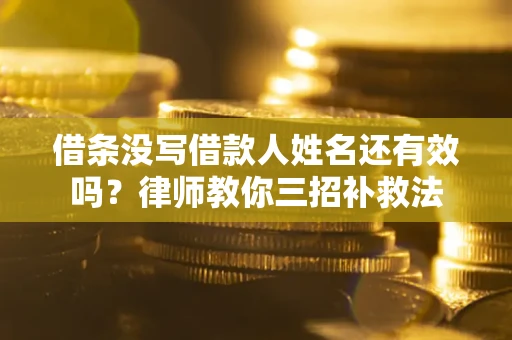 济南借条没写借款人姓名还有效吗？律师教你三招补救法