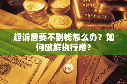 济南起诉后要不到钱怎么办？如何破解执行难？
