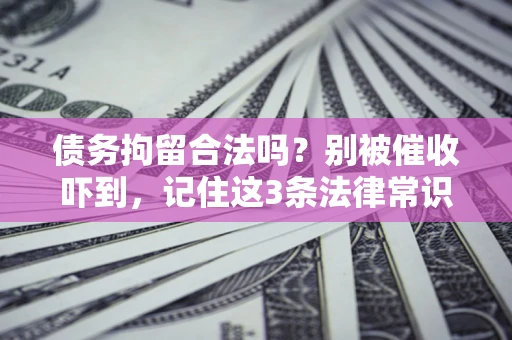 济南债务拘留合法吗?别被催收吓到,记住这3条法律常识 济南债务拘留合法吗?别被催收吓到,记住这3条法律常识