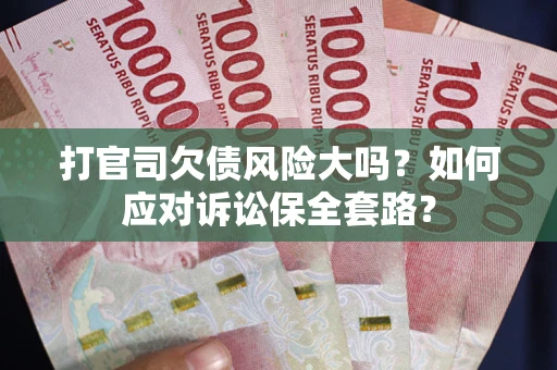 济南打官司欠债风险大吗？如何应对诉讼保全套路？