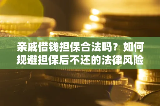 济南亲戚借钱担保合法吗？如何规避担保后不还的法律风险？