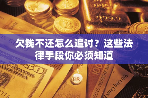 济南欠钱不还怎么追讨？这些法律手段你必须知道
