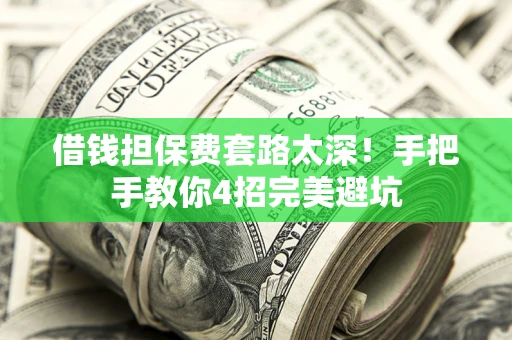 济南借钱担保费套路太深！手把手教你4招完美避坑