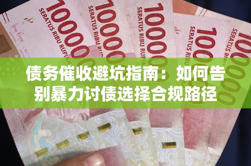 济南债务催收避坑指南：如何告别暴力讨债选择合规路径