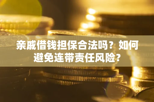 济南亲戚借钱担保合法吗？如何避免连带责任风险？