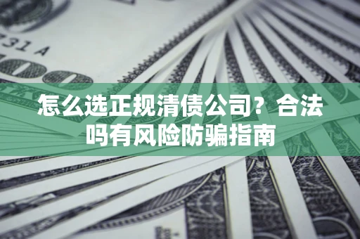 济南怎么选正规清债公司？合法吗有风险防骗指南