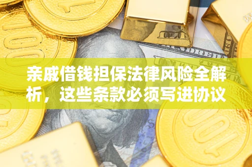 济南亲戚借钱担保法律风险全解析，这些条款必须写进协议