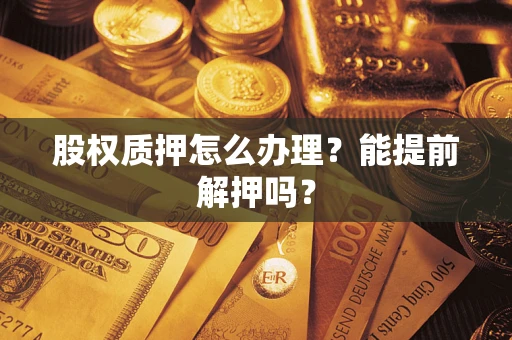 济南股权质押怎么办理？能提前解押吗？
