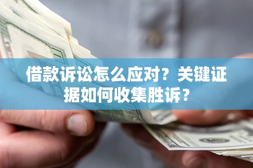 济南借款诉讼怎么应对？关键证据如何收集胜诉？