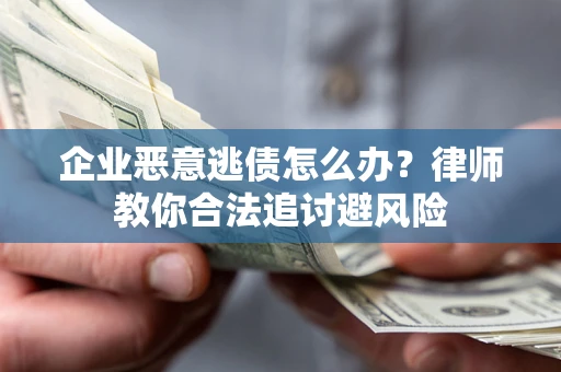 济南企业恶意逃债怎么办？律师教你合法追讨避风险