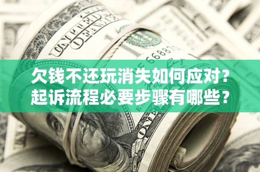 济南欠钱不还玩消失如何应对？起诉流程必要步骤有哪些？