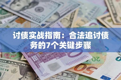 济南讨债实战指南：合法追讨债务的7个关键步骤