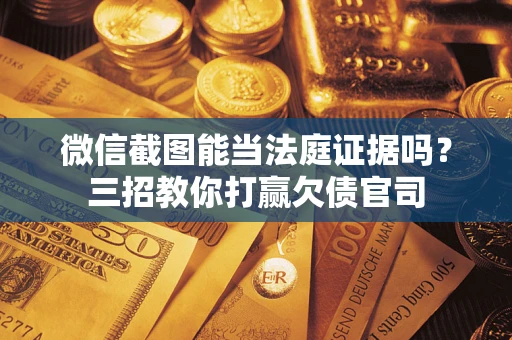 济南微信截图能当法庭证据吗？三招教你打赢欠债官司