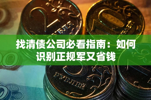 济南找清债公司必看指南：如何识别正规军又省钱
