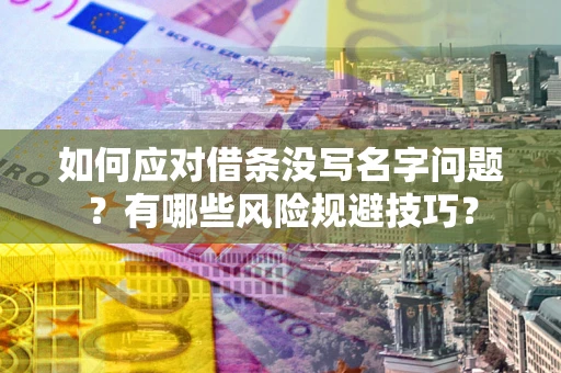 济南如何应对借条没写名字问题？有哪些风险规避技巧？