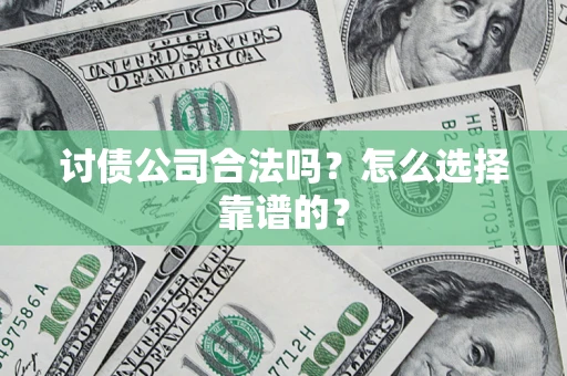 济南讨债公司合法吗？怎么选择靠谱的？