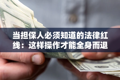 济南当担保人必须知道的法律红线：这样操作才能全身而退