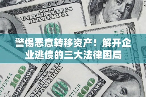 济南警惕恶意转移资产！解开企业逃债的三大法律困局