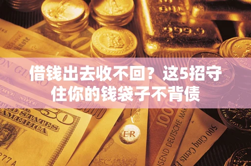 济南借钱出去收不回？这5招守住你的钱袋子不背债