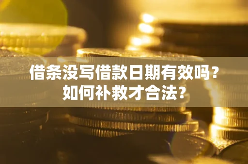 济南借条没写借款日期有效吗？如何补救才合法？