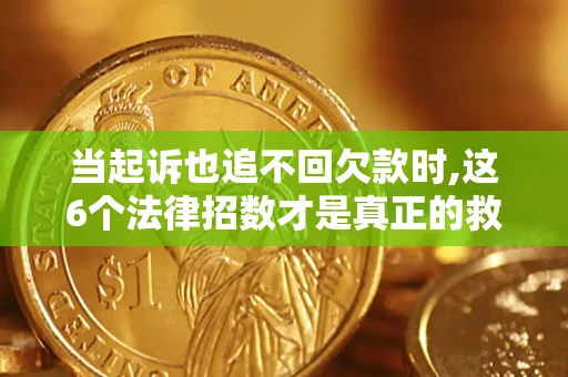 济南当起诉也追不回欠款时,这6个法律招数才是真正的救命稻草