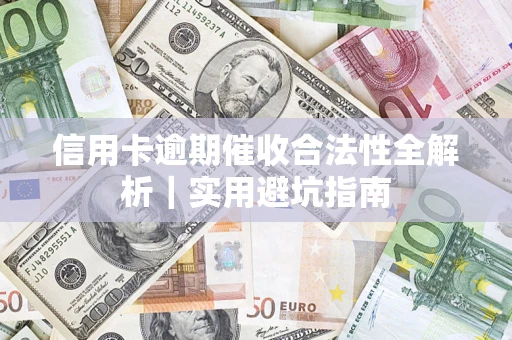 济南信用卡逾期催收合法性全解析｜实用避坑指南