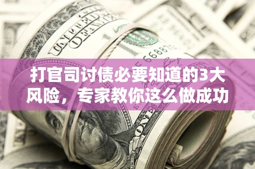 济南打官司讨债必要知道的3大风险，专家教你这么做成功率飙升