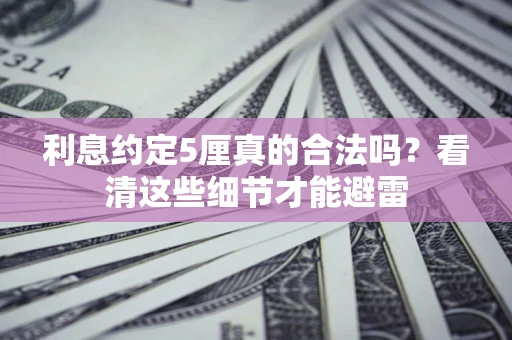 济南利息约定5厘真的合法吗？看清这些细节才能避雷