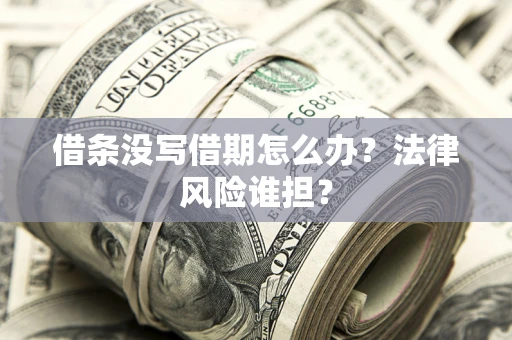 济南借条没写借期怎么办？法律风险谁担？
