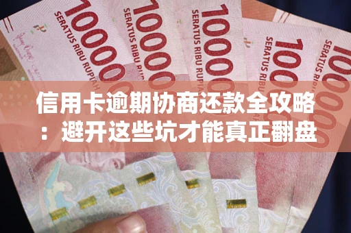 济南信用卡逾期协商还款全攻略：避开这些坑才能真正翻盘