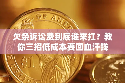 济南欠条诉讼费到底谁来扛？教你三招低成本要回血汗钱