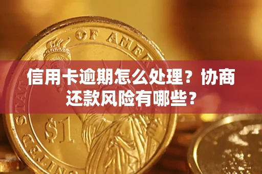 济南信用卡逾期怎么处理？协商还款风险有哪些？